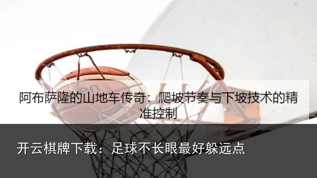 开云棋牌下载：足球不长眼最好躲远点
