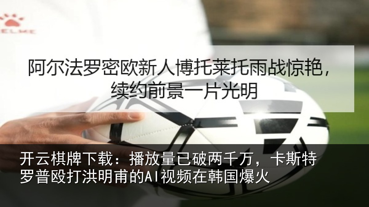 开云棋牌下载:播放相关情况特罗相关情况频在韩国爆火