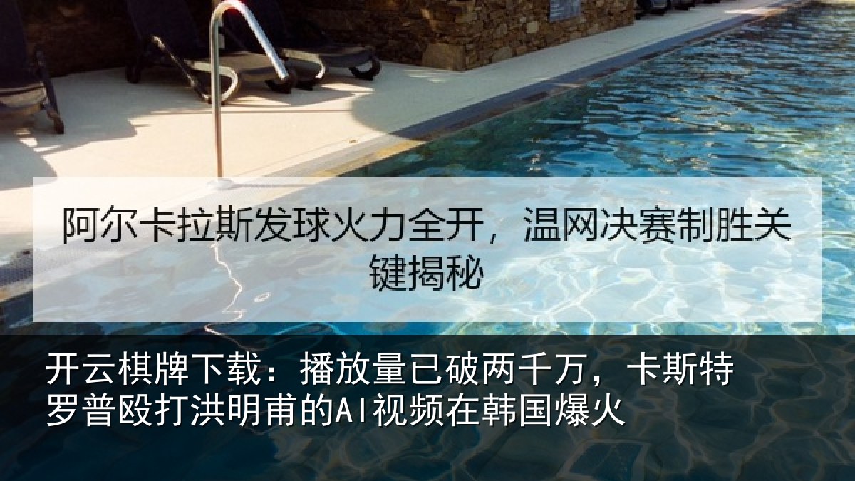 开云棋牌下载：播放量已破两千万，卡斯特罗普殴打洪明甫的AI视频在韩国爆火