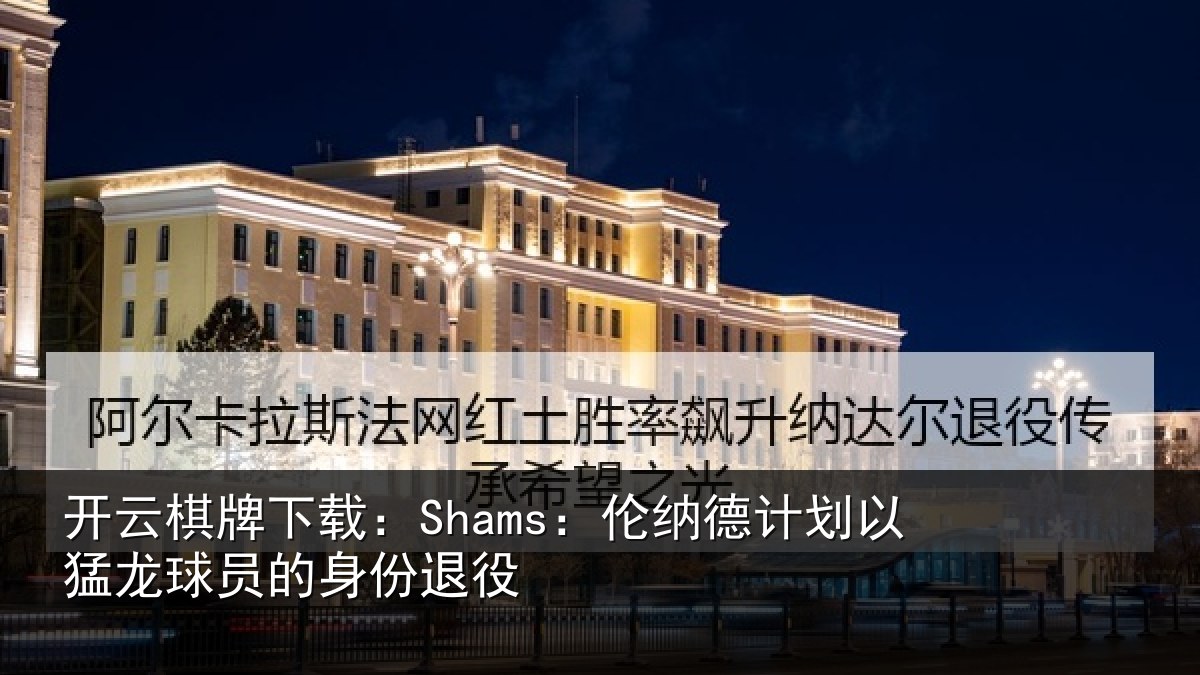 开云棋牌下载:Shams:伦纳德计划相关情况退役