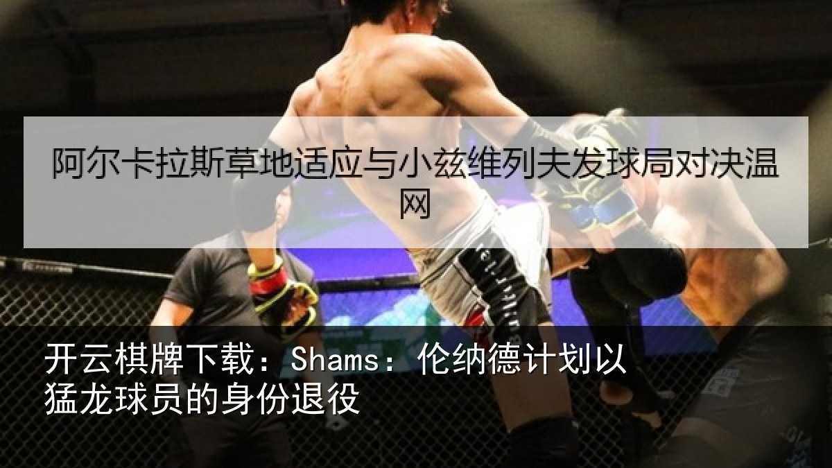开云棋牌下载：Shams：伦纳德计划以猛龙球员的身份退役