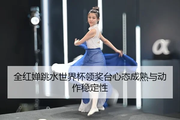 全红婵跳水世界杯领奖台心态成熟与动作稳定性