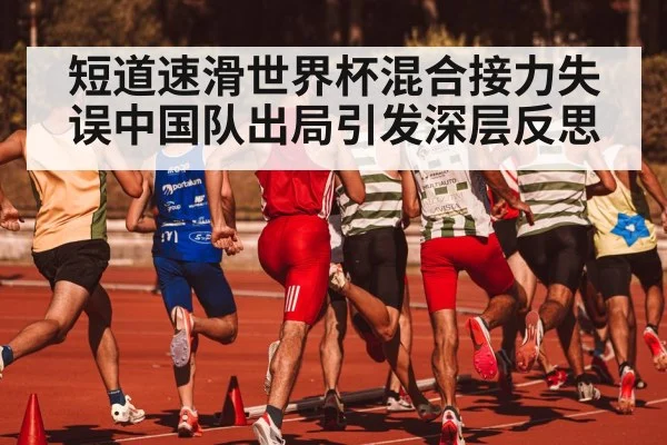 短道速滑世界杯混合接力失误中国队出局引发深层反思