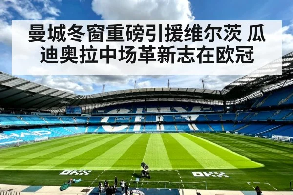 曼城冬窗重磅引援维尔茨 瓜迪奥拉中场革新志在欧冠