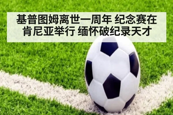 基普图姆离世一周年 纪念赛在肯尼亚举行 缅怀破纪录天才