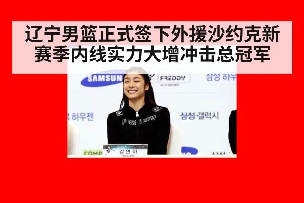 辽宁男篮正式签下外援沙约克新赛季内线实力大增冲击总冠军